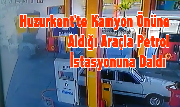 Huzurkent'te Kamyon Önüne Aldığı Araçla Petrol İstasyonuna Daldı 